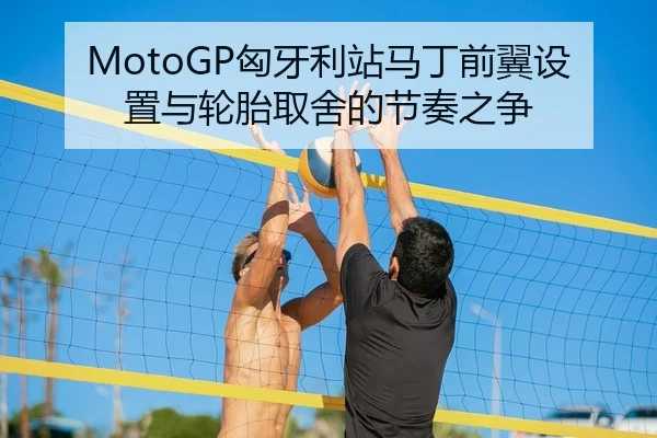 MotoGP匈牙利站马丁前翼设置与轮胎取舍的节奏之争