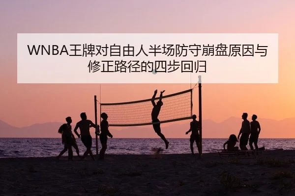 WNBA王牌对自由人半场防守崩盘原因与修正路径的四步回归